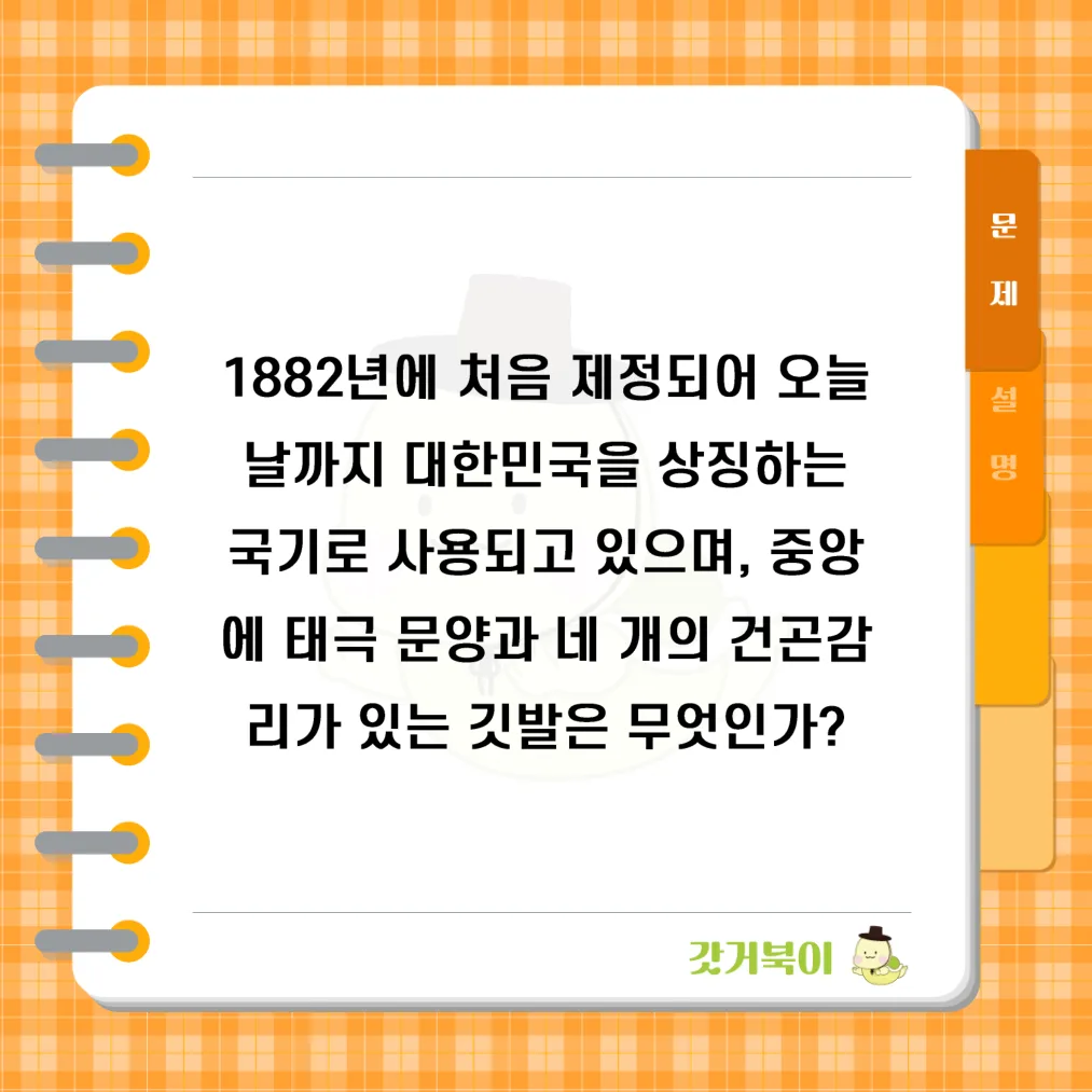 1882년에 처음 제정되어 오늘날까지 대한민국을 상징하는 국기로 사용되고 있으며, 중앙에 태극 문양과 네 개의 건곤감리가 있는 깃발은 무엇인가? 문제 이미지