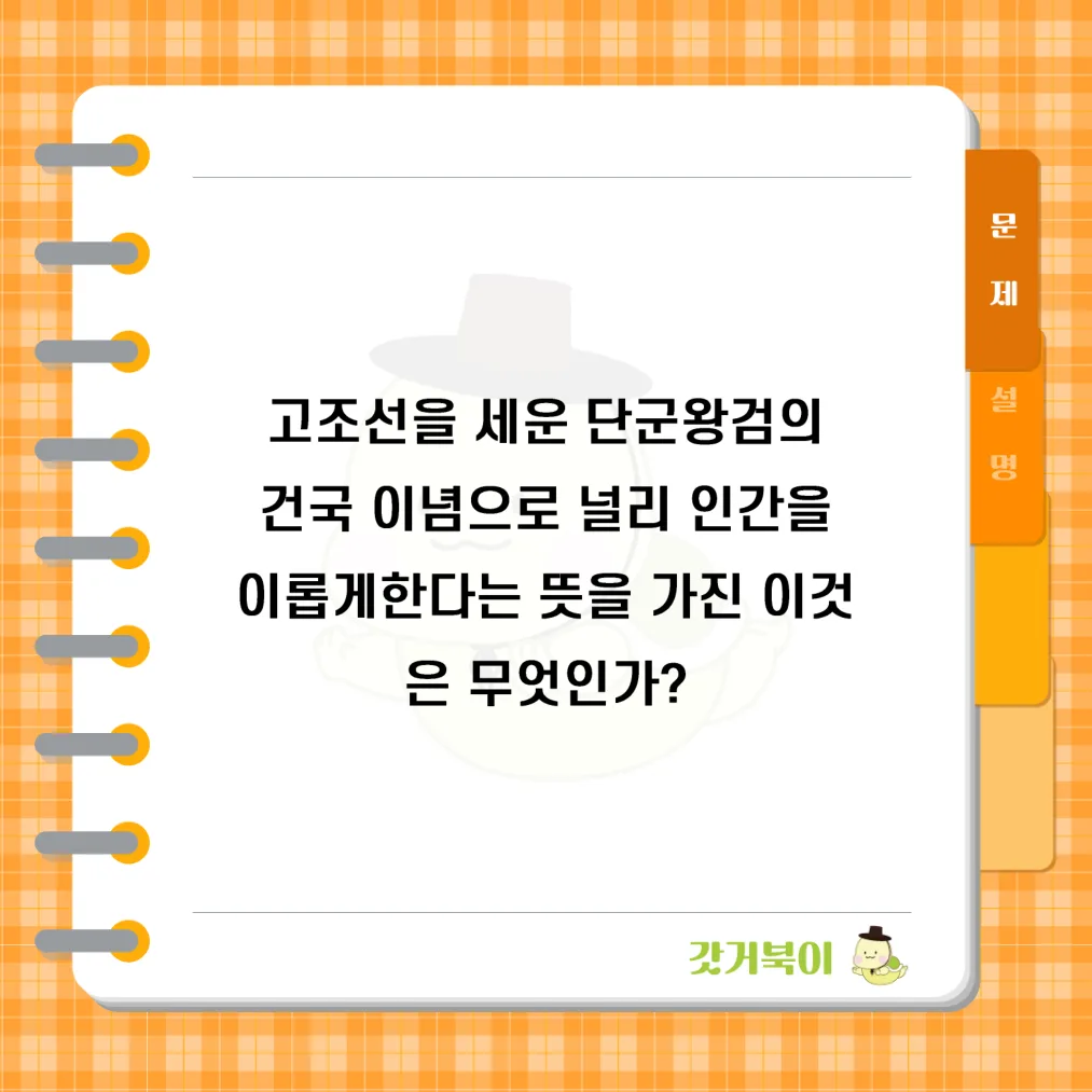 고조선을 세운 단군왕검의 건국 이념으로 널리 인간을 이롭게한다는 뜻을 가진 이것은 무엇인가? 문제 이미지