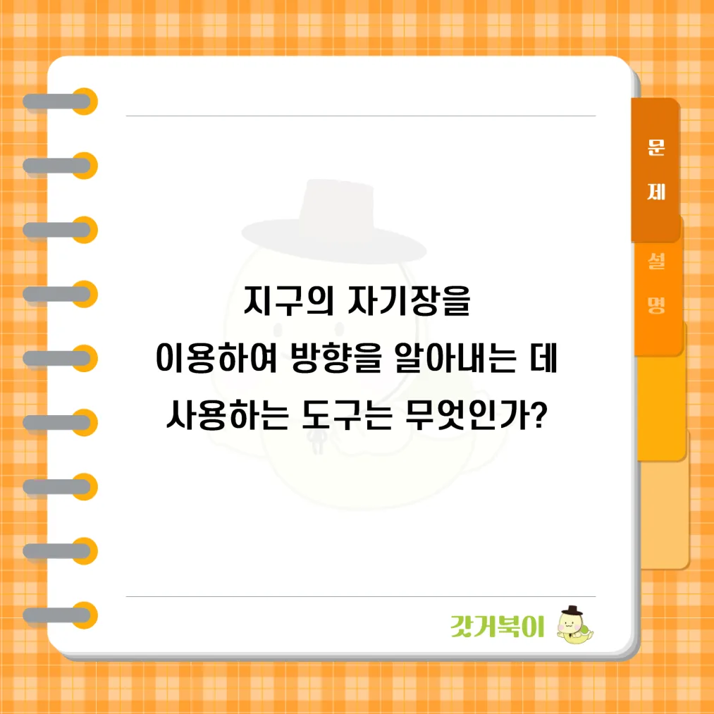 지구의 자기장을 이용하여 방향을 알아내는 데 사용하는 도구는 무엇인가? 문제 이미지