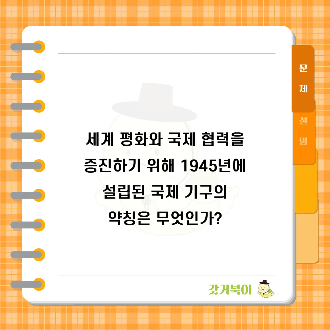 세계 평화와 국제 협력을 증진하기 위해 1945년에 설립된 국제 기구의 약칭은 무엇인가? 문제 이미지