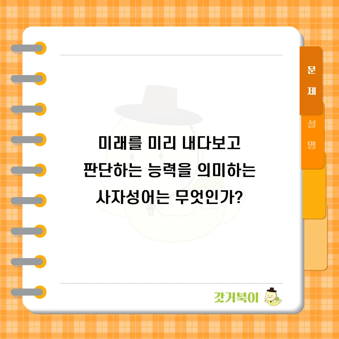 미래를 미리 내다보고 판단하는 능력을 의미하는 사자성어는 무엇인가? 문제 이미지